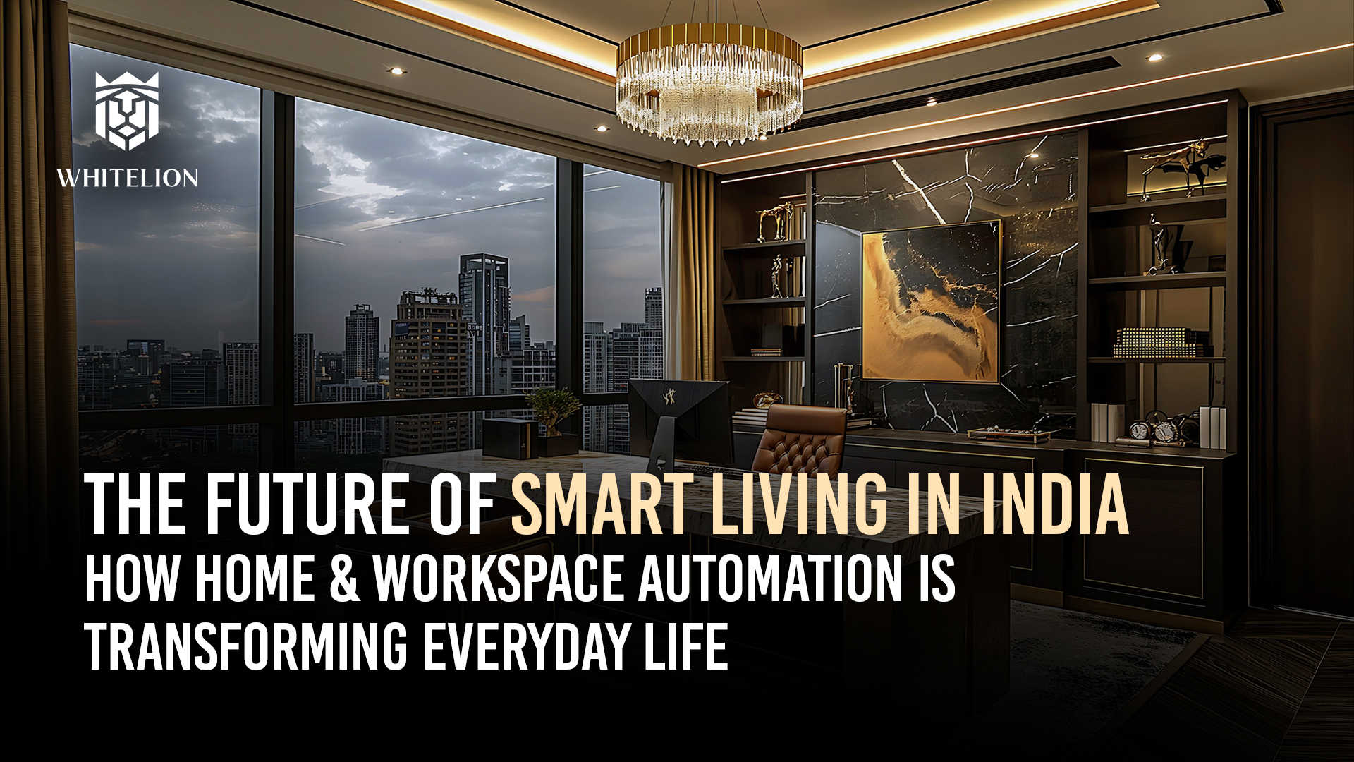 The Future of Smart Living in India: How Home &amp; Workspace Automation Is Transforming Everyday Life | Whitelion 